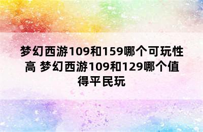 梦幻西游109和159哪个可玩性高 梦幻西游109和129哪个值得平民玩